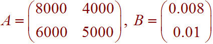 A=Matrix[8000 4000,6000 5000], B=Matrix[0.008,0.01]