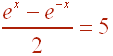 (e^x - e^-x)/2 = 5