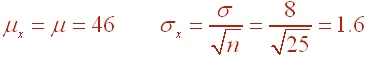 muSubxBar=mu=46, sigmaSubxBar=sigma/root(n)=8/root(25)=1.6