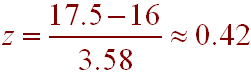 z = (17.5 - 16)/3.58 = 0.42