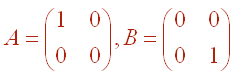 A = Matrix[(1,0),(0,0)], B = Matrix[(0,0),(0,1)]