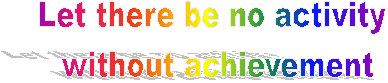 Let there be no activity 
without achievement