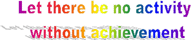 Let there be no activity 
without achievement