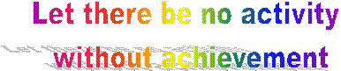 Let there be no activity 
without achievement